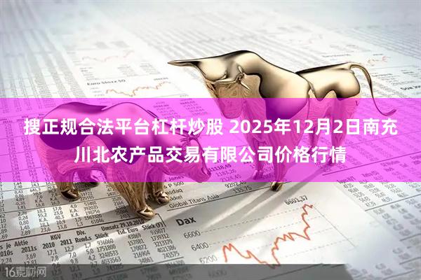 搜正规合法平台杠杆炒股 2025年12月2日南充川北农产品交易有限公司价格行情