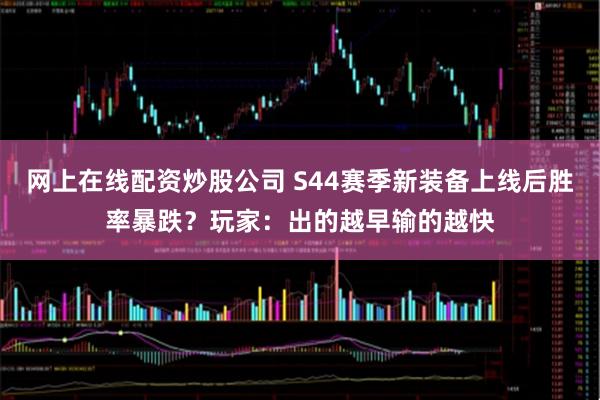 网上在线配资炒股公司 S44赛季新装备上线后胜率暴跌？玩家：出的越早输的越快