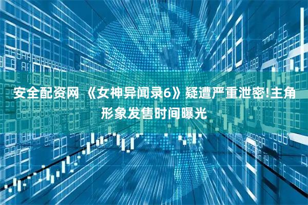 安全配资网 《女神异闻录6》疑遭严重泄密!主角形象发售时间曝光